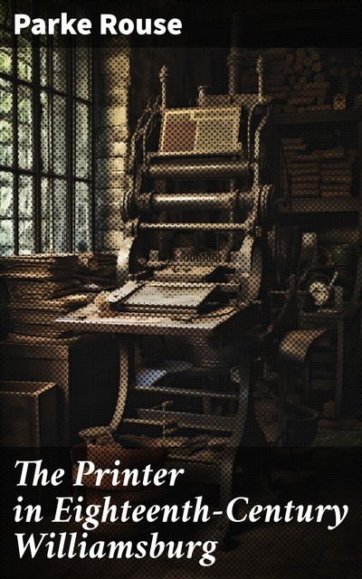 The Printer in Eighteenth-Century Williamsburg, Parke Rouse