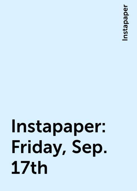 Instapaper: Friday, Sep. 17th, Instapaper