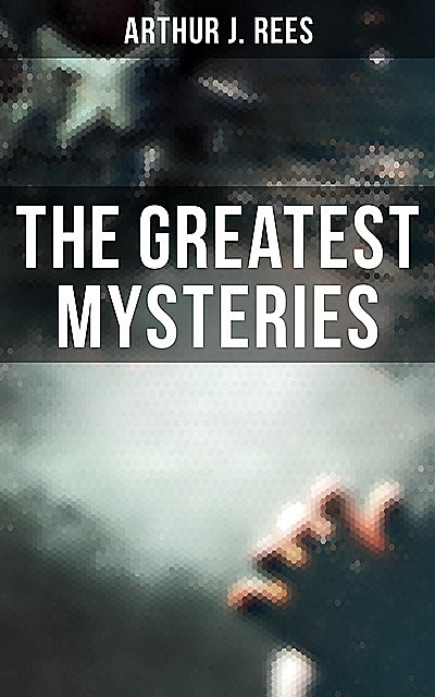 The Greatest Mysteries of Arthur J. Rees, Arthur J.Rees
