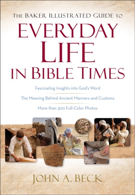 Baker Illustrated Guide to Everyday Life in Bible Times, John A. Beck
