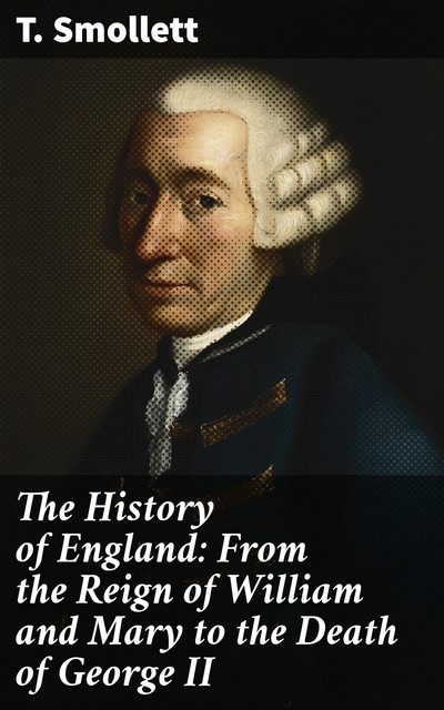 The History of England in Three Volumes, Vol.II. / From William and Mary to George II, Tobias Smollett