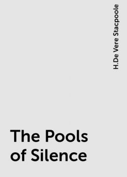 The Pools of Silence, H.De Vere Stacpoole
