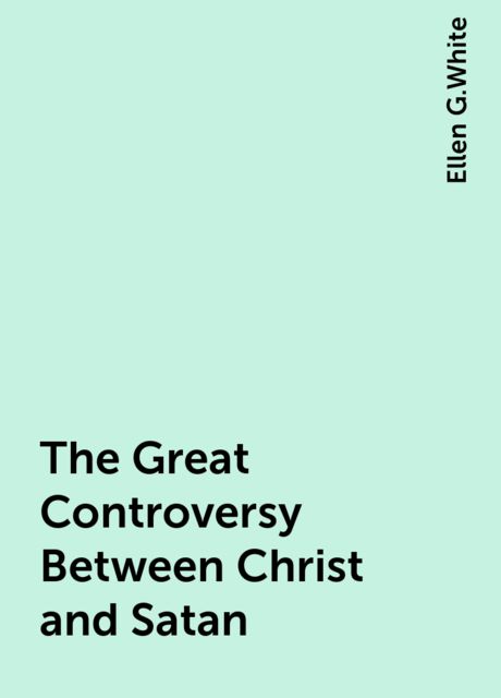 The Great Controversy Between Christ and Satan, Ellen G.White