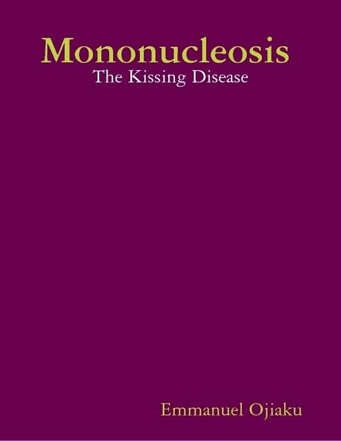 Mononucleosis : The Kissing Disease, Emmanuel Ojiaku