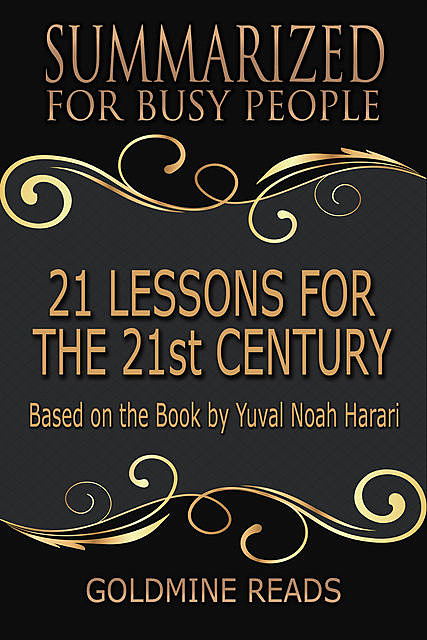 21 Lessons for the 21st Century – Summarized for Busy People: Based On the Book By Yuval Noah Harari, Goldmine Reads