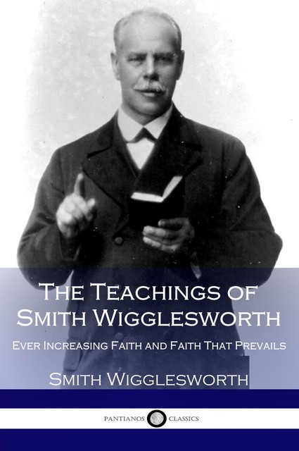 The Teachings of Smith Wigglesworth, Smith Wigglesworth