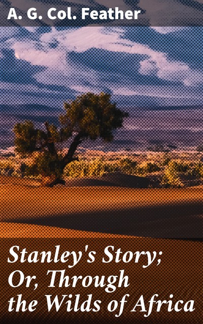 Stanley's Story; Or, Through the Wilds of Africa, A.G. Col. Feather