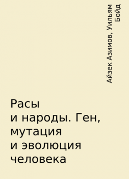 Расы и народы. Ген, мутация и эволюция человека, Айзек Азимов, Уильям Бойд