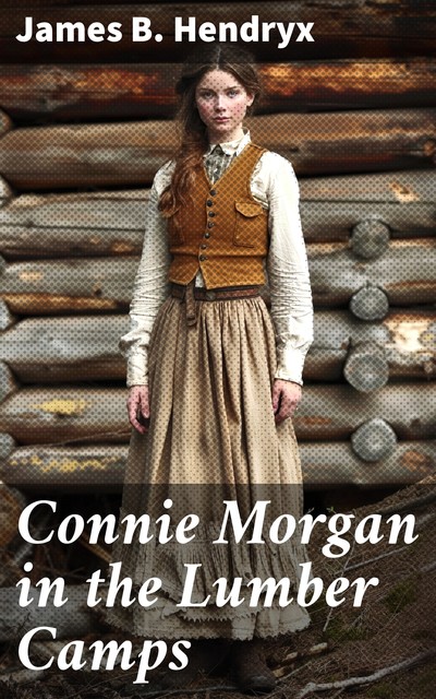 Connie Morgan in the Lumber Camps, James B.Hendryx