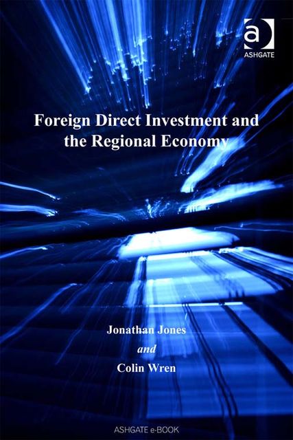Foreign Direct Investment and the Regional Economy, Colin Wren, Jonathan Jones