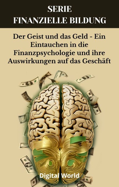 Der Geist und das Geld – Ein Eintauchen in die Finanzpsychologie und ihre Auswirkungen auf das Geschäft, Digital World
