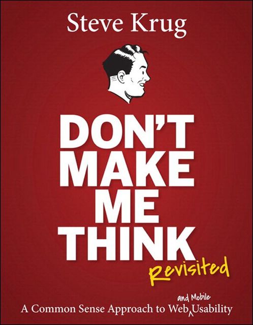 Don't Make Me Think, Revisited: A Common Sense Approach to Web Usability, Steve Krug