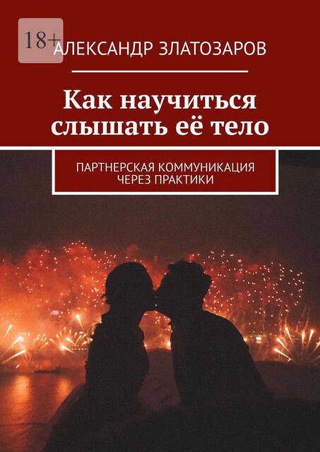Как научиться слышать ее тело. Партнерская коммуникация через практики, Александр Златозаров