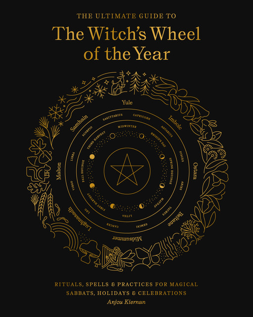 The Ultimate Guide to the Witch's Wheel of the Year, Anjou Kiernan