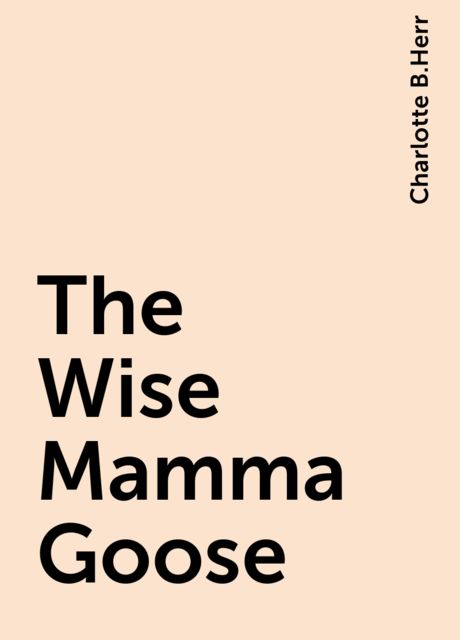 The Wise Mamma Goose, Charlotte B.Herr