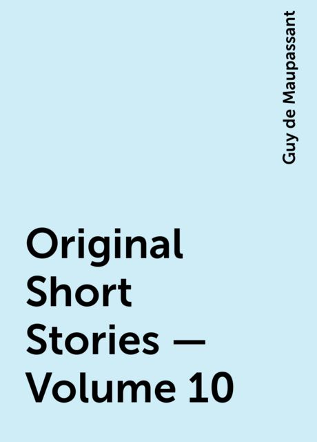 Original Short Stories — Volume 10, Guy de Maupassant