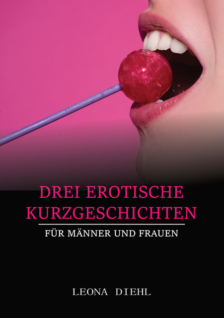 Drei Erotische Kurzgeschichten für Männer und Frauen, Leona Diehl