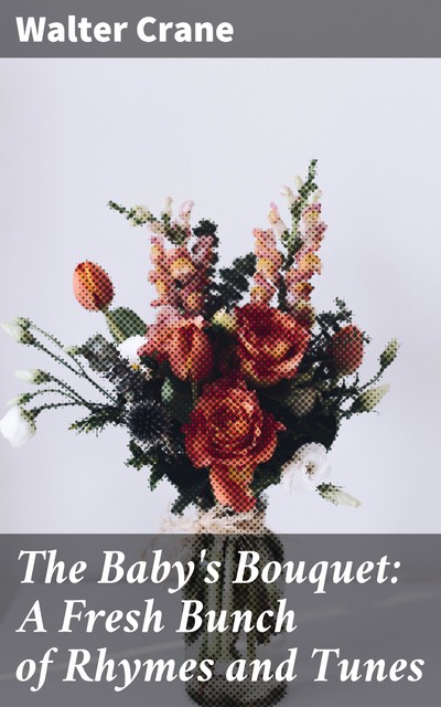 The Baby's Bouquet: A Fresh Bunch of Rhymes and Tunes, Walter Crane