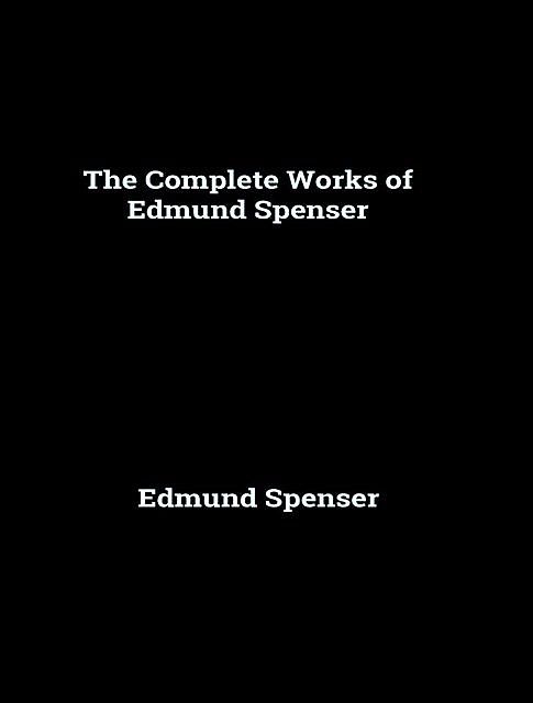 The Complete Works of Edmund Spenser, Edmund Spenser