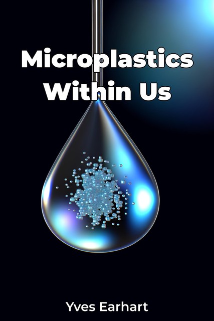 Microplastics Within Us, Yves Earhart