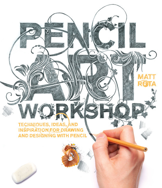 Pencil Art Workshop: Techniques, Ideas, and Inspiration for Drawing and Designing with Pencil, Matt Rota