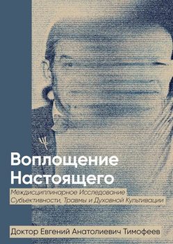 Воплощение Реального. Междисциплинарное исследование субъективности, травмы и духовной культивации, Евгений Тимофеев