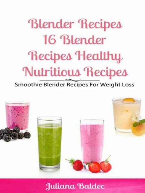 Blender Recipes: Blender Recipes Healthy Nutritious Recipes, Juliana Baldec