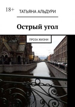 Острый угол. Проза жизни, Татьяна Альдури