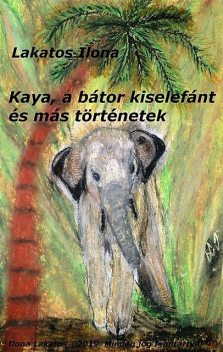 Kaya, a bátor kiselefánt és más történetek, Ilona Lakatos