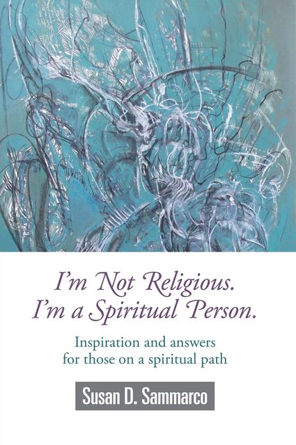 I'm not Religious, I'm a Spiritual Person, Susan D.Sammarco