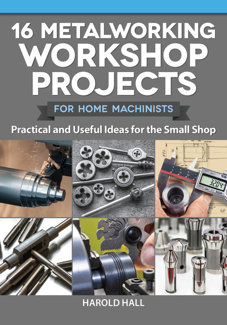 16 Metalworking Workshop Projects for Home Machinists, Harold Hall