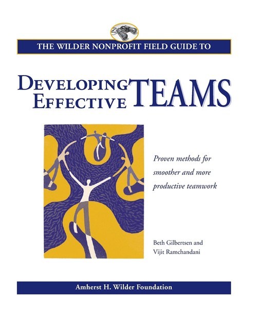 Wilder Nonprofit Field Guide to Developing Effective Teams, Beth Gilbertsen, Vijit Ramchandani