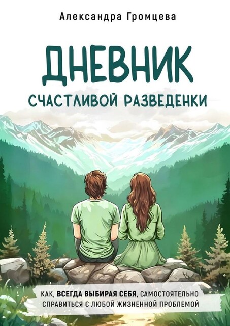 Дневник счастливой разведенки. Как, всегда выбирая себя, самостоятельно справиться с любой жизненной, Александра Громцева