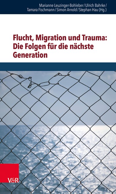 Flucht, Migration und Trauma: Die Folgen für die nächste Generation, Marianne Leuzinger-Bohleber, Tamara Fischmann, Stephan Hau, Simon Arnold, Ulrich Bahrke