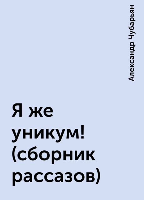 Я же уникум! (сборник рассазов), Александр Чубарьян