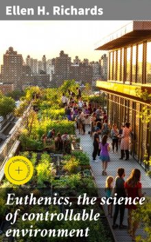 Euthenics, the science of controllable environment, Ellen H.Richards