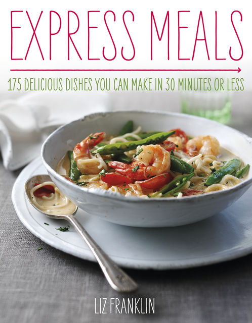 Express Dinners – 175 Delicious Dishes You Can Make in 30 Minutes or Less, Liz Franklin Author