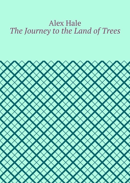 The Journey to the Land of Trees, Alex Hale