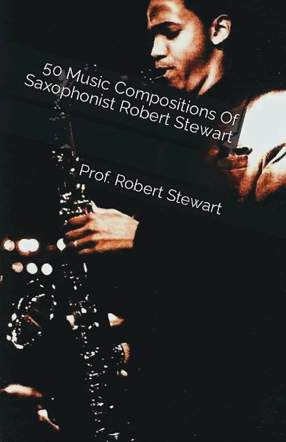 50 Music Compositions Of Saxophonist Robert Stewart, Robert Stewart