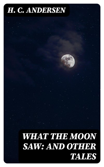 What the Moon Saw: and Other Tales, Hans Christian Andersen
