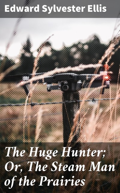 The Huge Hunter; Or, The Steam Man of the Prairies, Edward Sylvester Ellis