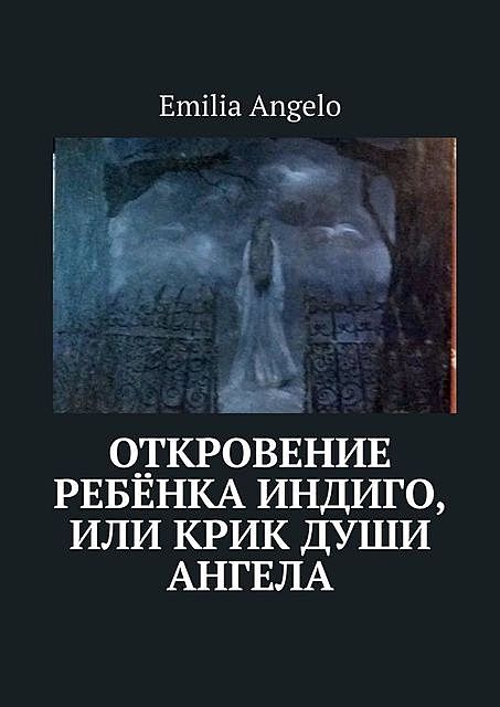 Откровение ребенка индиго, или Крик души ангела, Emilia Angelo