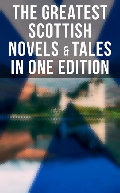 The Greatest Scottish Novels & Tales in One Edition, Robert Louis Stevenson, Walter Scott, J. M. Barrie, John Buchan, George MacDonald, Douglas