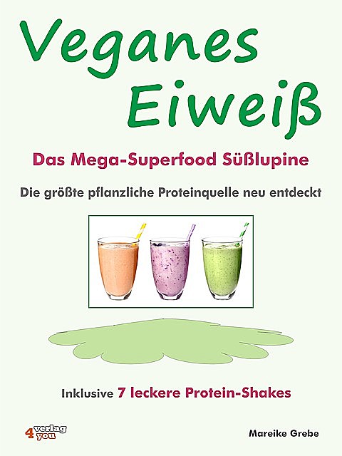 Veganes Eiweiß – Das Mega-Superfood Süßlupine – die größte pflanzliche Proteinquelle neu entdeckt, Mareike Grebe