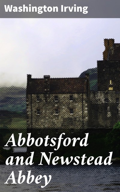 Abbotsford and Newstead Abbey, Washington Irving