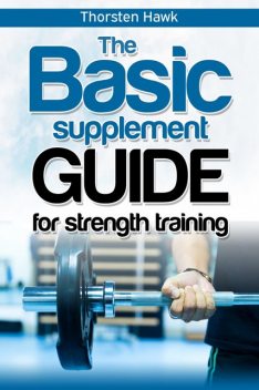 The Basic Supplement Guide for Strength Training, Thorsten Hawk