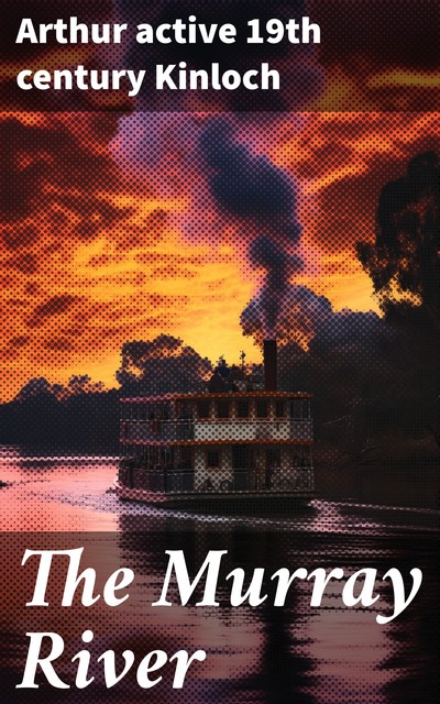 The Murray River Being a Journal of the Voyage of the “Lady Augusta” Steamer, Arthur Kinloch