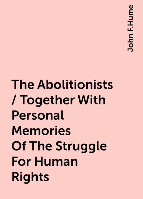 The Abolitionists / Together With Personal Memories Of The Struggle For Human Rights, John F.Hume