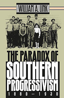 The Paradox of Southern Progressivism, 1880-1930, William Link