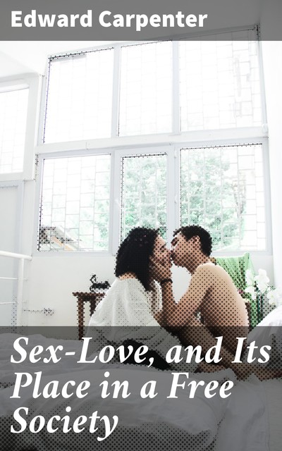 Sex-Love, and Its Place in a Free Society, Edward Carpenter